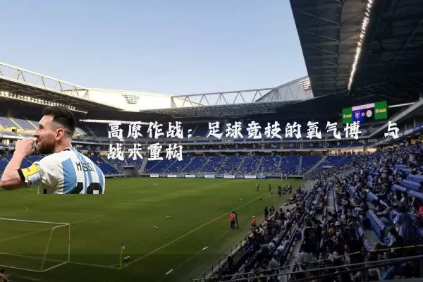 高原作战：足球竞技的氧气博弈与战术重构