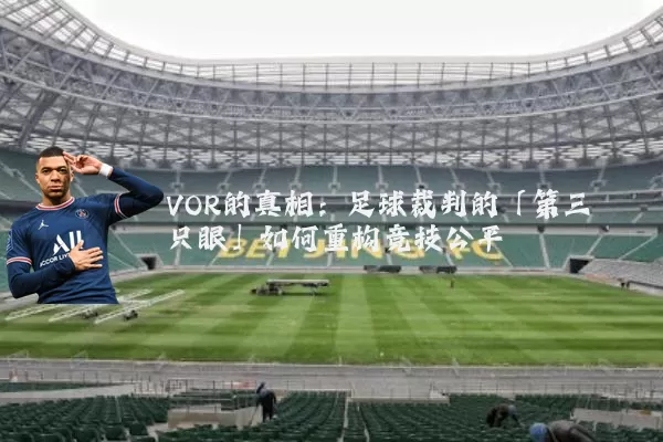 VOR的真相：足球裁判的「第三只眼」如何重构竞技公平