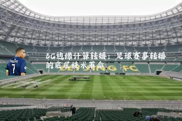 5G边缘计算转播：足球赛事转播的底层技术革命