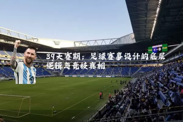 39天赛期:足球赛事设计的底层逻辑与竞技真相