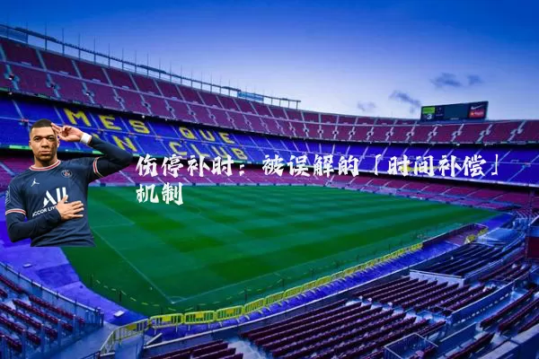 伤停补时:被误解的「时间补偿」机制