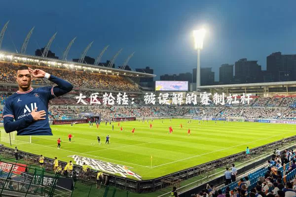 大区轮转:被误解的赛制杠杆