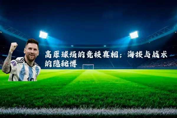 高原球场的竞技真相：海拔与战术的隐秘博弈