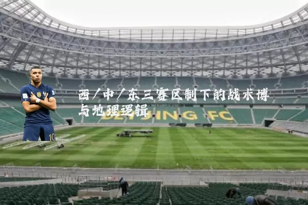 西/中/东三赛区制下的战术博弈与地理逻辑
