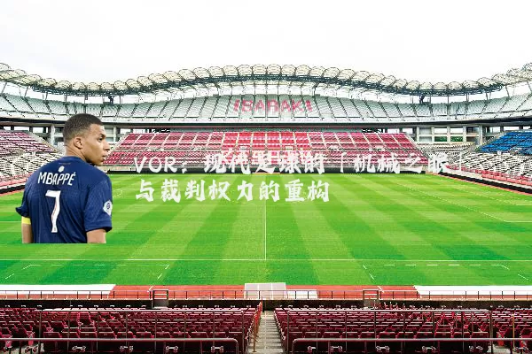 VOR：现代足球的「机械之眼」与裁判权力的重构