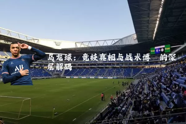 乌龙球：竞技真相与战术博弈的深层解码