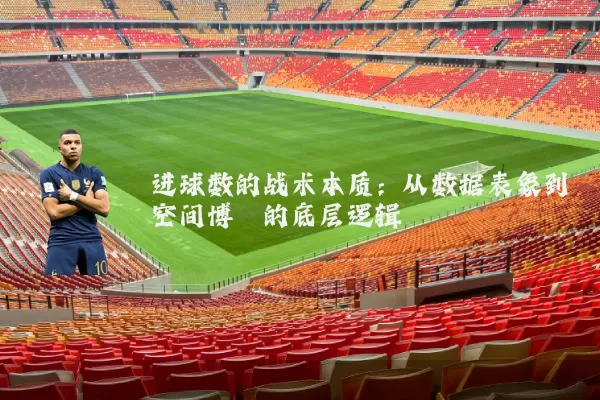 进球数的战术本质：从数据表象到空间博弈的底层逻辑